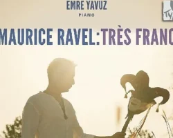 Emre Yavuz’dan Maurice Ravel’e Adanmış Yeni Albüm: Maurice Ravel: Très Franc