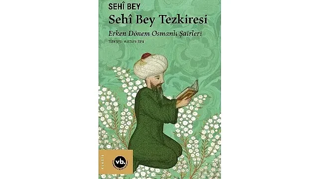 Erken Dönem Osmanlı Şairleri’ne dair eşsiz bir kitap: “Sehî Bey Tezkiresi”